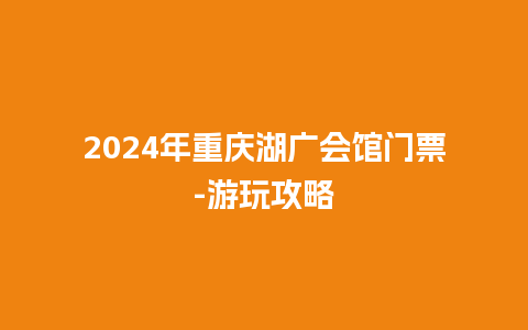 2024年重庆湖广会馆门票-游玩攻略