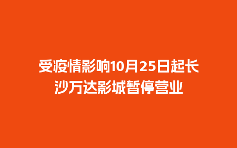 受疫情影响10月25日起长沙万达影城暂停营业