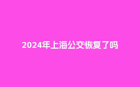 2024年上海公交恢复了吗