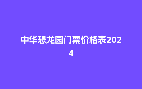 中华恐龙园门票价格表2024