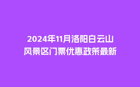 2024年11月洛阳白云山风景区门票优惠政策最新