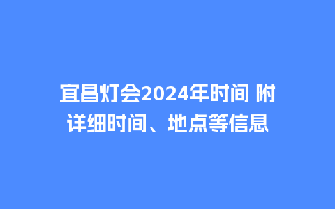 宜昌灯会2024年时间 附详细时间、地点等信息