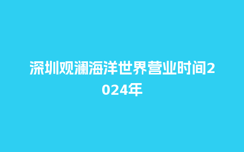 深圳观澜海洋世界营业时间2024年