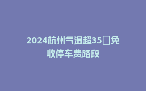 2024杭州气温超35℃免收停车费路段