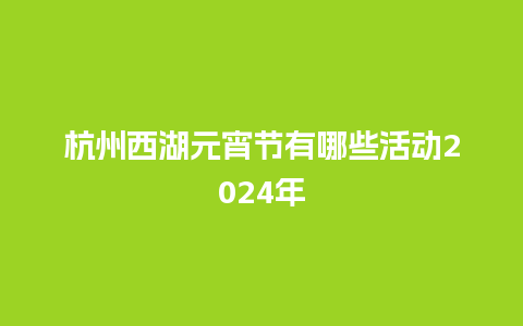 杭州西湖元宵节有哪些活动2024年