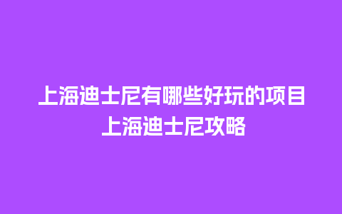 上海迪士尼有哪些好玩的项目 上海迪士尼攻略