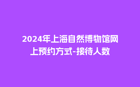 2024年上海自然博物馆网上预约方式-接待人数