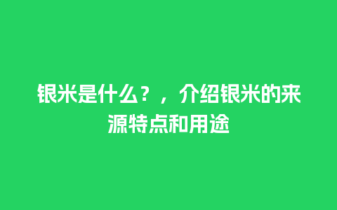 银米是什么？，介绍银米的来源特点和用途