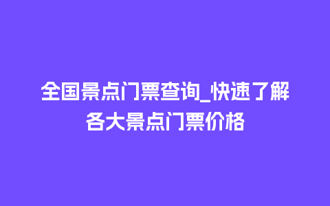 全国景点门票查询_快速了解各大景点门票价格