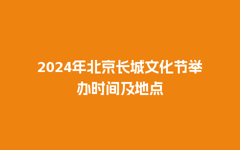 2024年北京长城文化节举办时间及地点