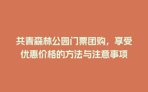 共青森林公园门票团购，享受优惠价格的方法与注意事项