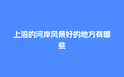 上海的河岸风景好的地方有哪些