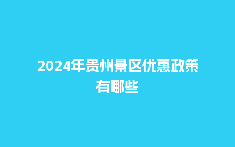 2024年贵州景区优惠政策有哪些