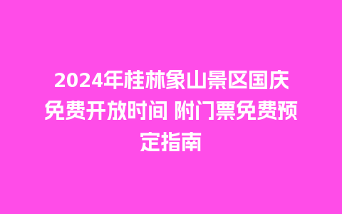 2024年桂林象山景区国庆免费开放时间 附门票免费预定指南