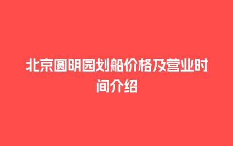 北京圆明园划船价格及营业时间介绍