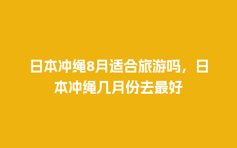 日本冲绳8月适合旅游吗，日本冲绳几月份去最好