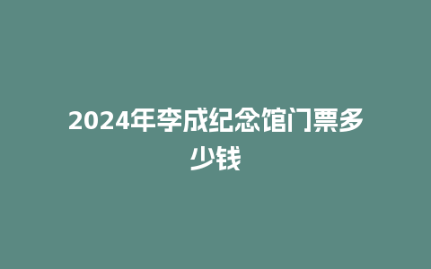 2024年李成纪念馆门票多少钱