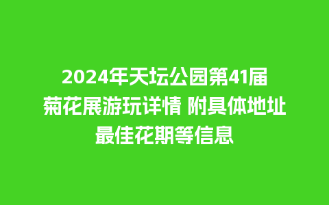 2024年天坛公园第41届菊花展游玩详情 附具体地址最佳花期等信息