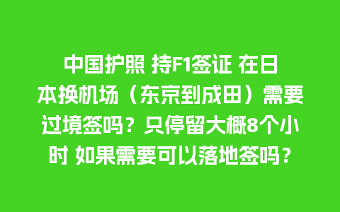 中国护照 持F1签证 在日本换机场（东京到成田）需要过境签吗？只停留大概8个小时 如果需要可以落地签吗？