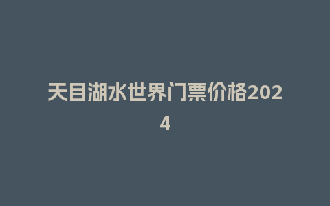 天目湖水世界门票价格2024