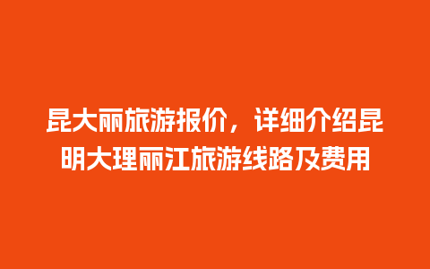 昆大丽旅游报价，详细介绍昆明大理丽江旅游线路及费用