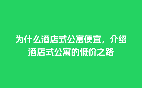 为什么酒店式公寓便宜，介绍酒店式公寓的低价之路