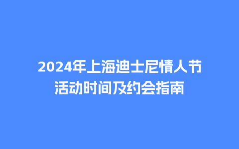 2024年上海迪士尼情人节活动时间及约会指南