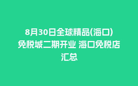 8月30日全球精品(海口)免税城二期开业 海口免税店汇总