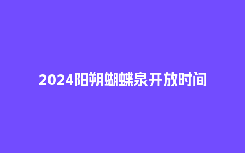 2024阳朔蝴蝶泉开放时间