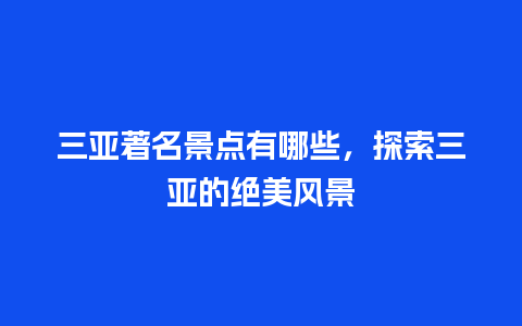 三亚著名景点有哪些，探索三亚的绝美风景