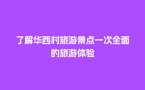 了解华西村旅游景点一次全面的旅游体验