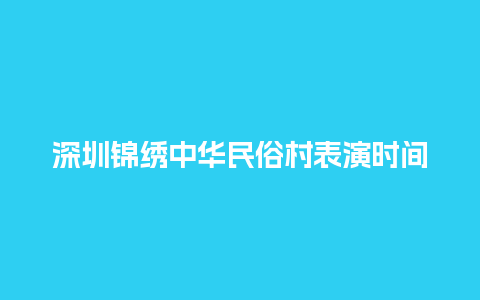 深圳锦绣中华民俗村表演时间