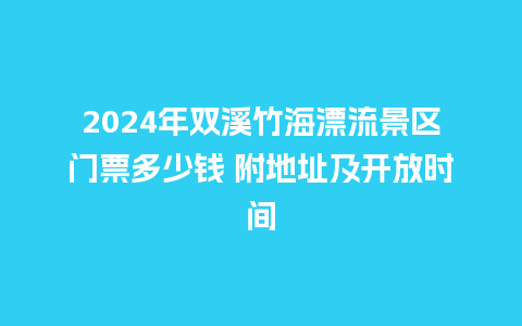 2024年双溪竹海漂流景区门票多少钱 附地址及开放时间