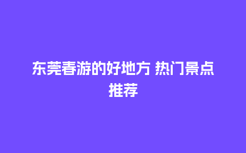 东莞春游的好地方 热门景点推荐