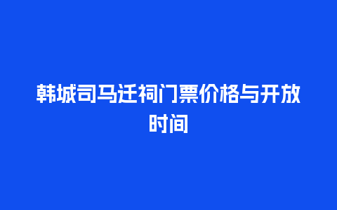 韩城司马迁祠门票价格与开放时间