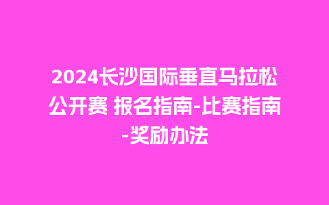 2024长沙国际垂直马拉松公开赛 报名指南-比赛指南-奖励办法