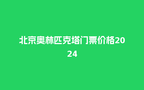 北京奥林匹克塔门票价格2024