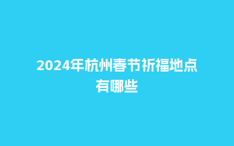 2024年杭州春节祈福地点有哪些