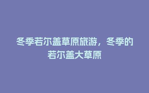 冬季若尔盖草原旅游，冬季的若尔盖大草原