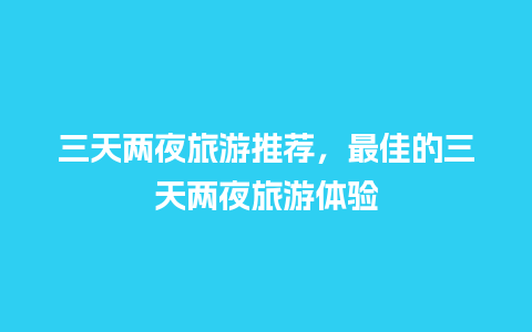 三天两夜旅游推荐，最佳的三天两夜旅游体验