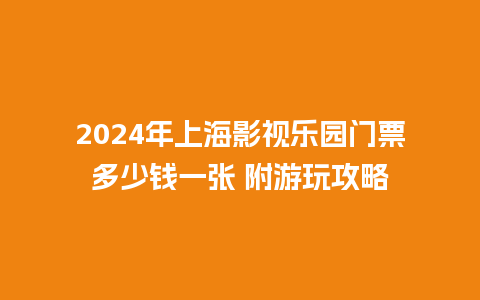 2024年上海影视乐园门票多少钱一张 附游玩攻略