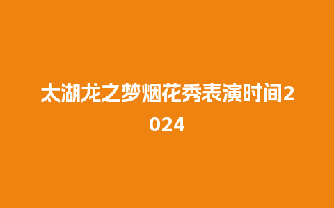 太湖龙之梦烟花秀表演时间2024