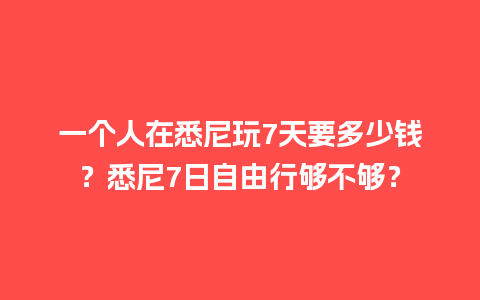 一个人在悉尼玩7天要多少钱？悉尼7日自由行够不够？