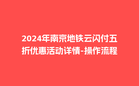 2024年南京地铁云闪付五折优惠活动详情-操作流程