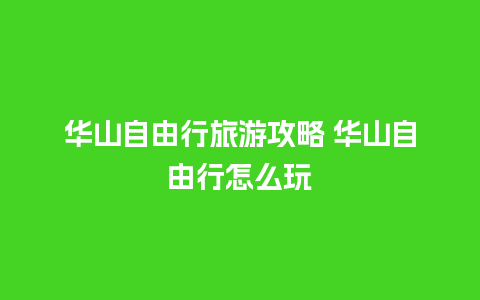 华山自由行旅游攻略 华山自由行怎么玩