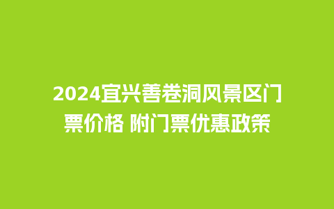 2024宜兴善卷洞风景区门票价格 附门票优惠政策