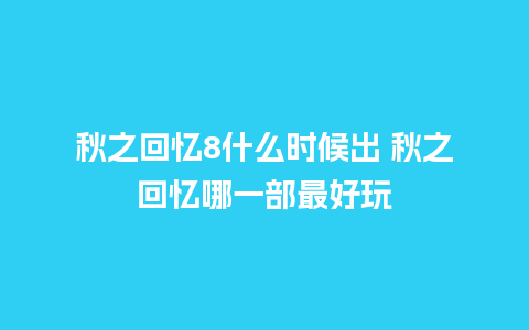 秋之回忆8什么时候出 秋之回忆哪一部最好玩