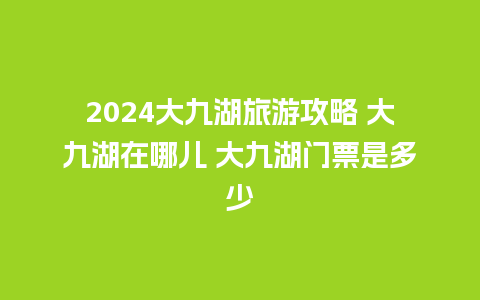 2024大九湖旅游攻略 大九湖在哪儿 大九湖门票是多少