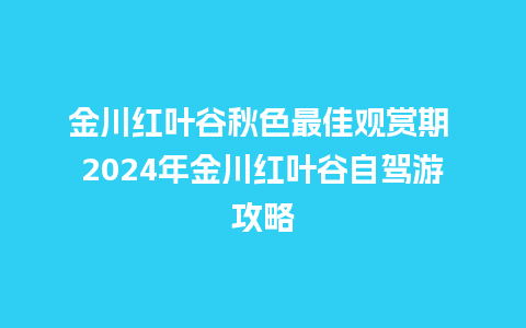 金川红叶谷秋色最佳观赏期 2024年金川红叶谷自驾游攻略