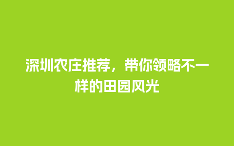 深圳农庄推荐，带你领略不一样的田园风光